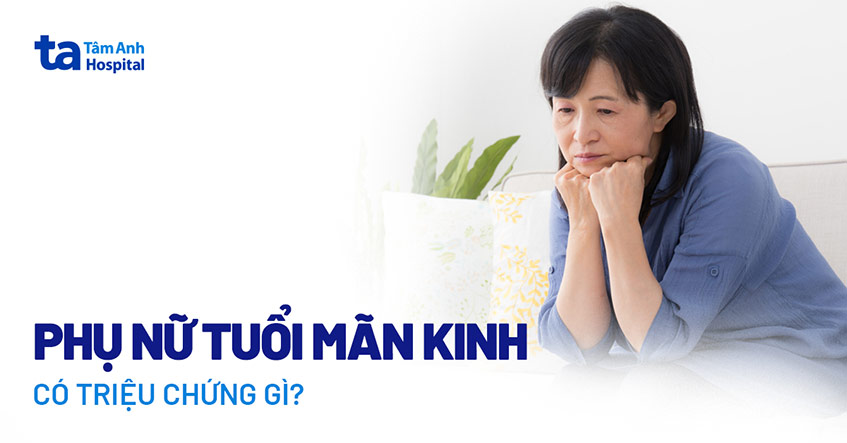 Hội chứng mãn kinh: Triệu chứng, nguyên nhân và cách điều trị hiệu quả 8 Triệu chứng mãn kinh gây ảnh hưởng lâu dài